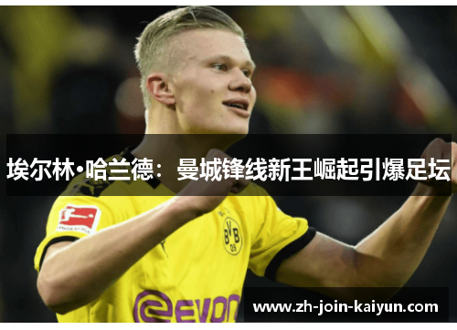 埃尔林·哈兰德：曼城锋线新王崛起引爆足坛