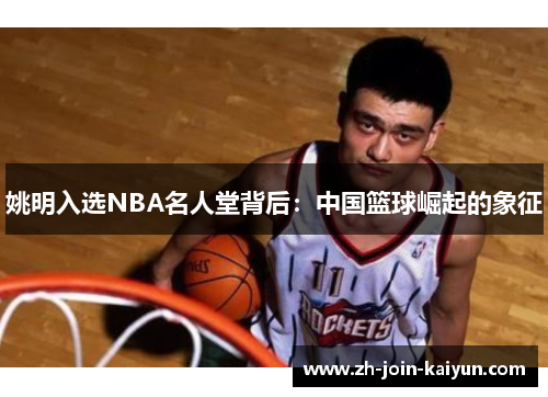 姚明入选NBA名人堂背后：中国篮球崛起的象征